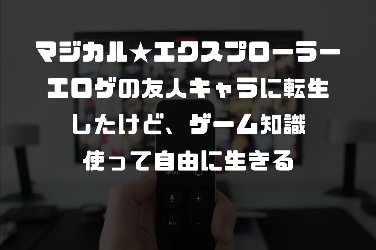 マジカル★エクスプローラー エロゲの友人キャラに転生したけど、ゲーム知識使って自由に生きる アニメ化