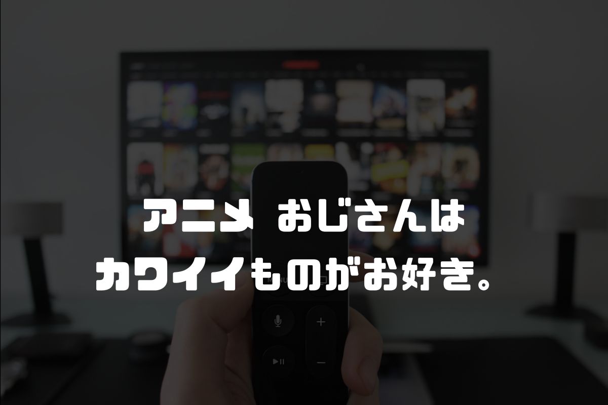 おじさんはカワイイものがお好き。 アニメ化