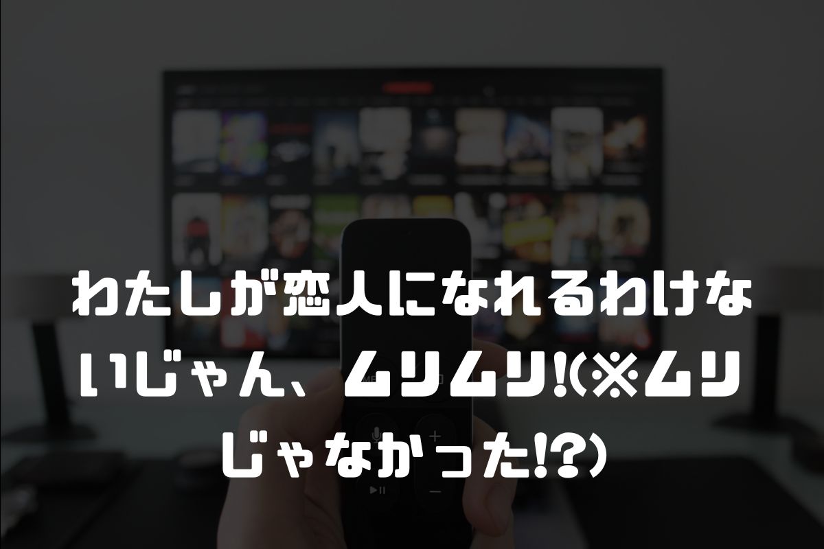 わたしが恋人になれるわけないじゃん、ムリムリ!(※ムリじゃなかった!?) アニメ化