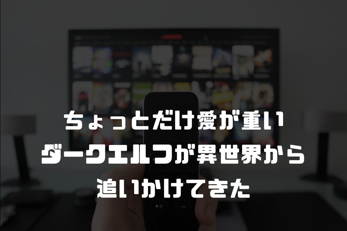 ちょっとだけ愛が重いダークエルフが異世界から追いかけてきた アニメ化