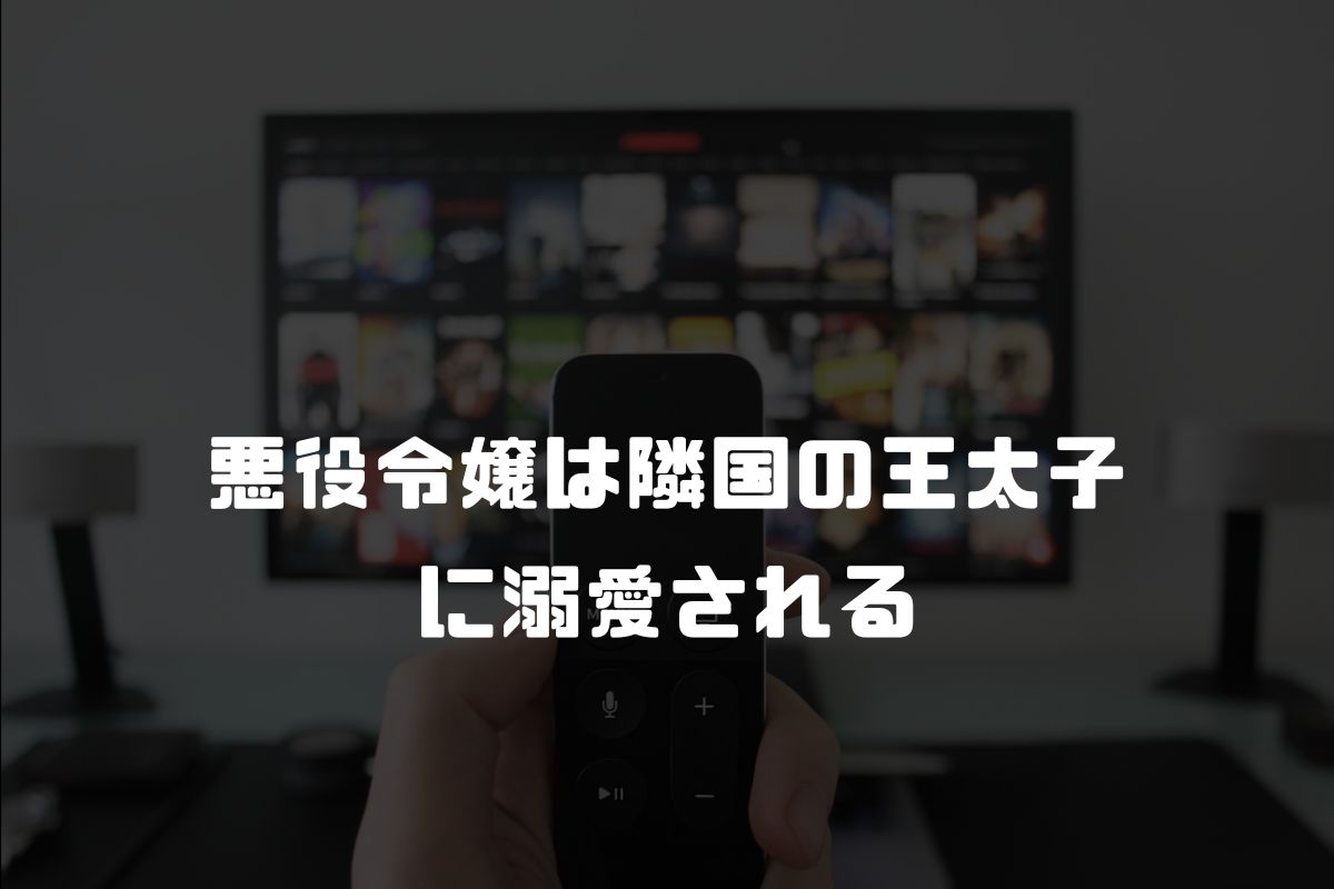 悪役令嬢は隣国の王太子に溺愛される アニメ化