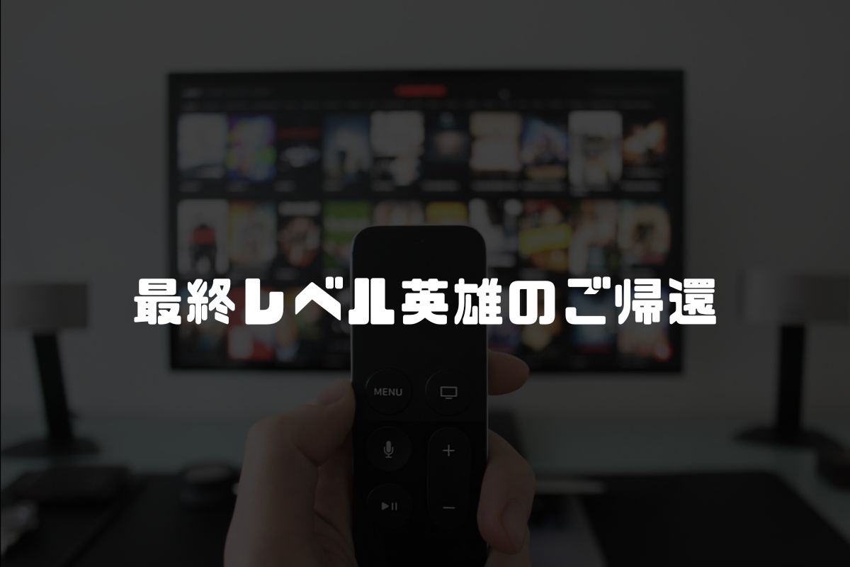 最終レベル英雄のご帰還 アニメ化